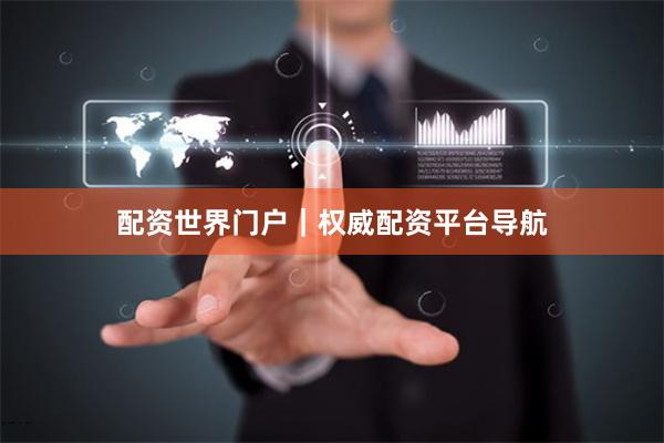配资世界门户｜权威配资平台导航