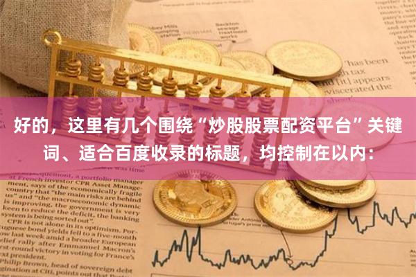 好的，这里有几个围绕“炒股股票配资平台”关键词、适合百度收录的标题，均控制在以内：