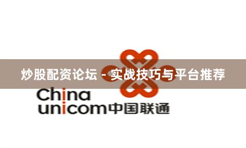 炒股配资论坛 - 实战技巧与平台推荐