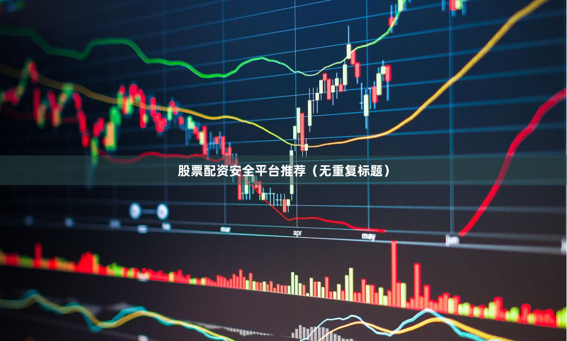股票配资安全平台推荐(无重复标题)