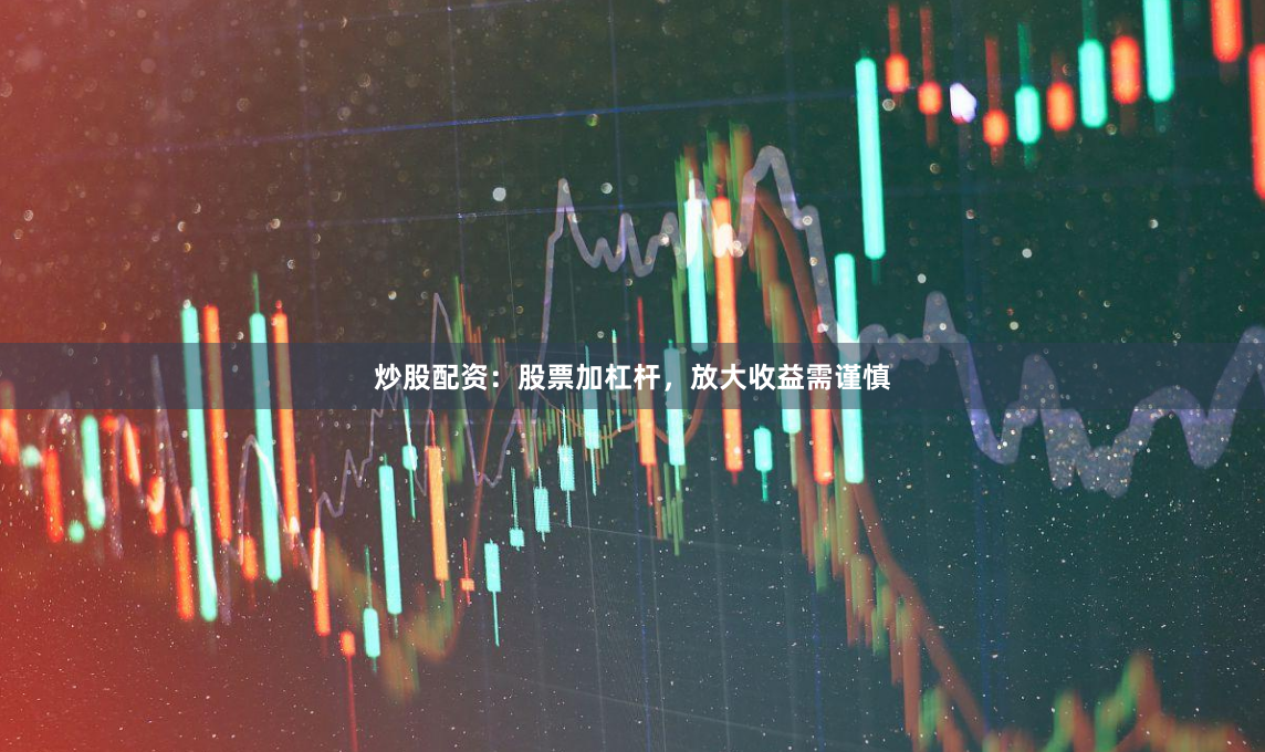 炒股配资：股票加杠杆，放大收益需谨慎