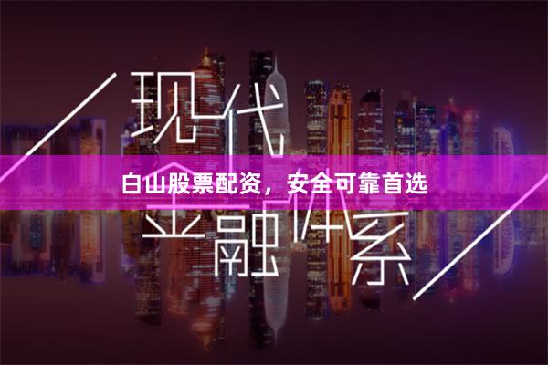 白山股票配资，安全可靠首选