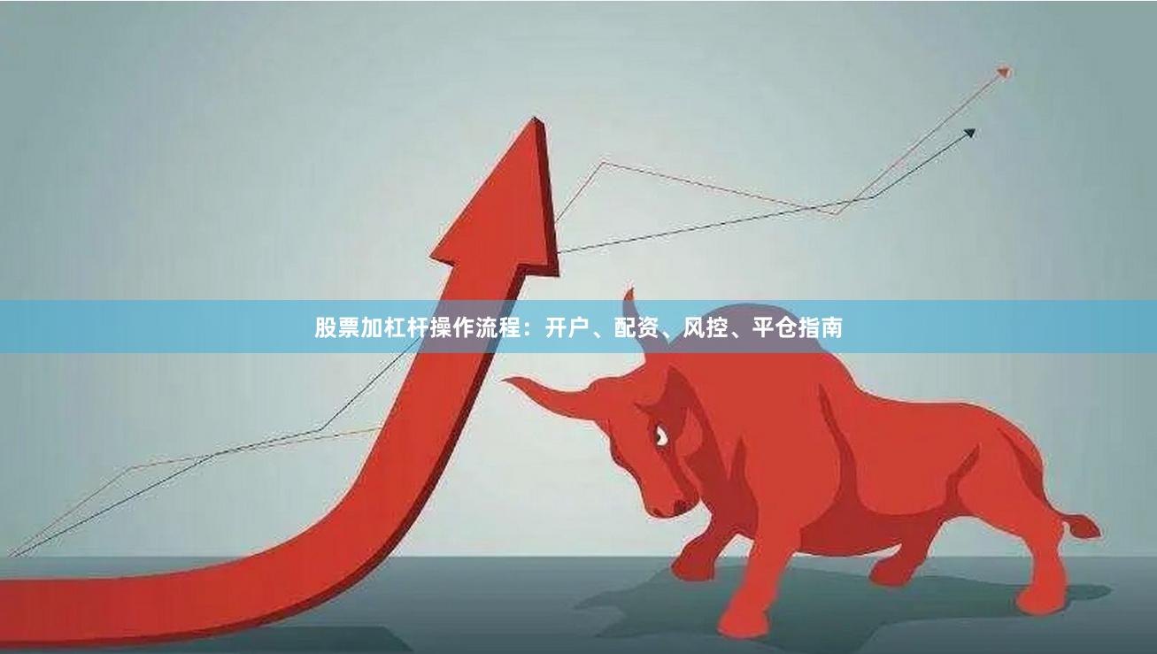 股票加杠杆操作流程：开户、配资、风控、平仓指南