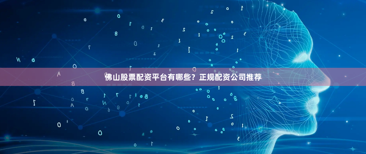 佛山股票配资平台有哪些？正规配资公司推荐