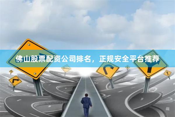 佛山股票配资公司排名，正规安全平台推荐