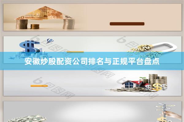 安徽炒股配资公司排名与正规平台盘点