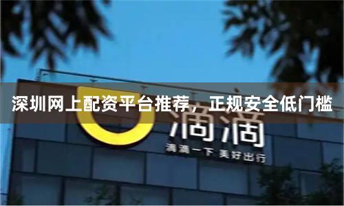 深圳网上配资平台推荐，正规安全低门槛