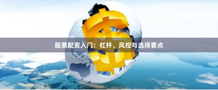股票配资入门：杠杆、风控与选择要点