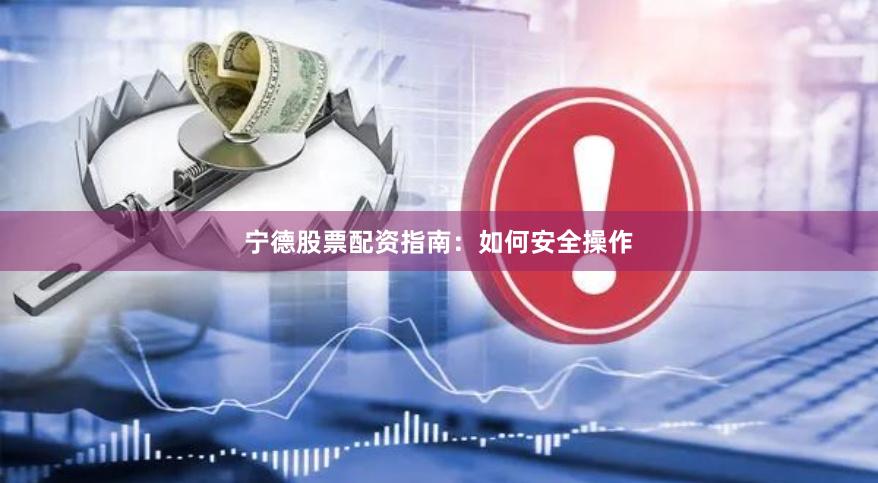 宁德股票配资指南：如何安全操作