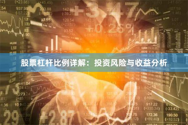 股票杠杆比例详解：投资风险与收益分析