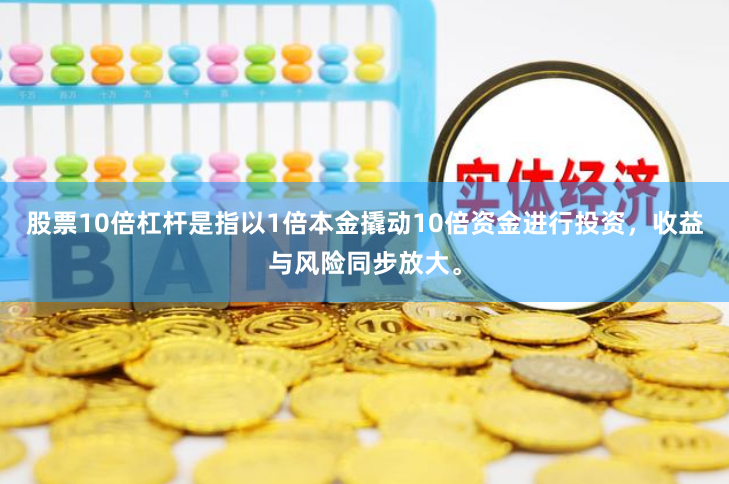股票10倍杠杆是指以1倍本金撬动10倍资金进行投资，收益与风险同步放大。