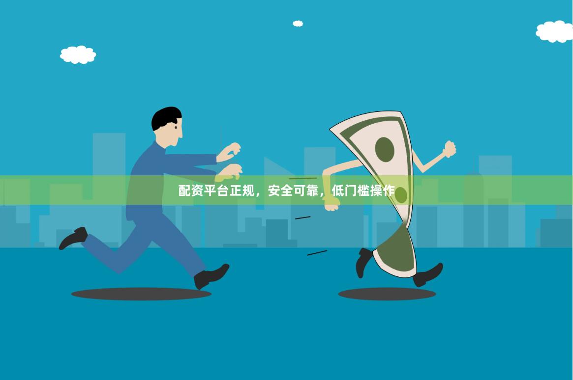 配资平台正规，安全可靠，低门槛操作